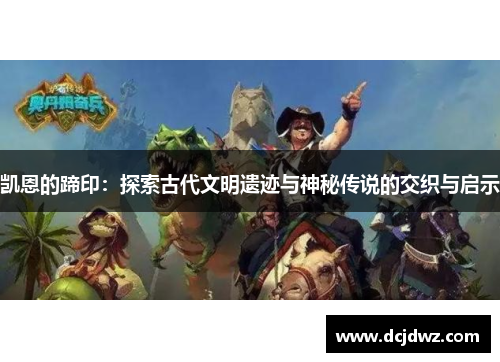 凯恩的蹄印：探索古代文明遗迹与神秘传说的交织与启示